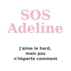 SOS ADELINE: J’aime le hard, mais pas n’importe comment