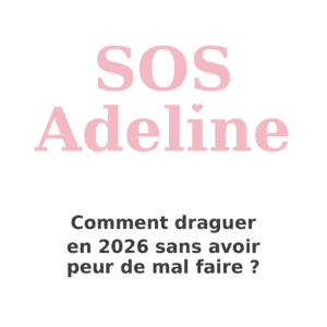 SOS Adeline – Comment draguer en 2026 sans avoir peur de mal faire ?