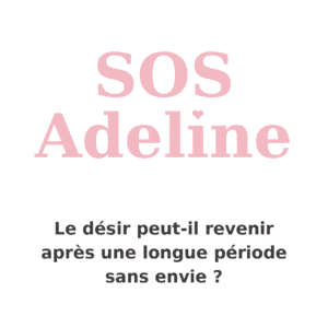 SOS Adeline – Le désir peut-il revenir après une longue période sans envie ?