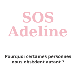 SOS Adeline – Pourquoi certaines personnes nous obsèdent autant ?