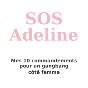 SOS Adeline – Mes 10 commandements pour participer à un gangbang, côté femme