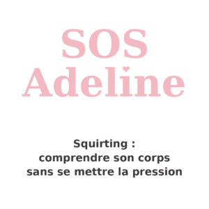 SOS Adeline: Squirting, comprendre son corps sans se mettre la pression